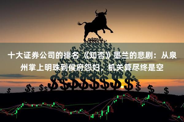 十大证券公司的排名 《知否》墨兰的悲剧：从泉州掌上明珠到侯府怨妇，机关算尽终是空