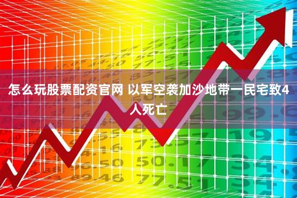 怎么玩股票配资官网 以军空袭加沙地带一民宅致4人死亡
